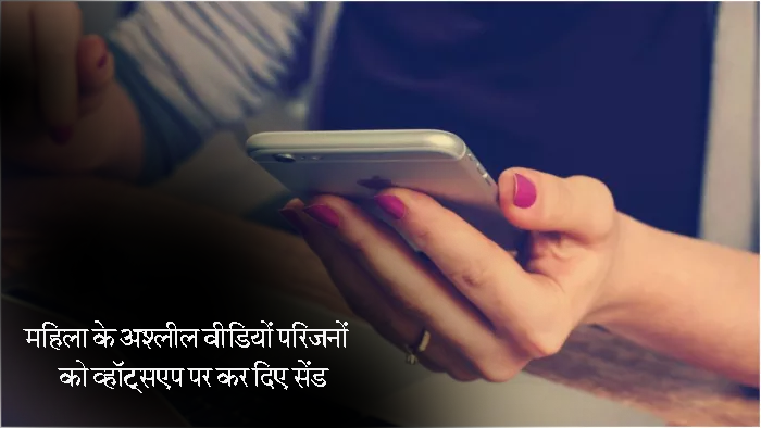 महिला के अश्‍लील वीडियों परिजनों को व्‍हॉट्सएप पर कर दिए सेंड…..तीन के खिलाफ आईटी एक्ट में प्रकरण